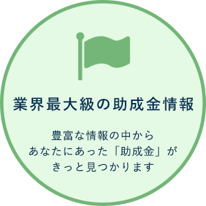 業界最大級の助成金情報 豊富な情報の中から「助成金」がきっと見つかります